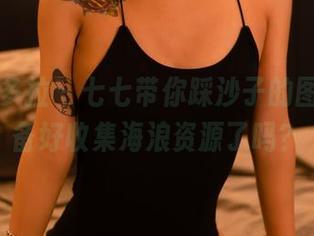 PDL潘多拉 - 七七带你踩沙子的图集，准备好收集海浪资源了吗？