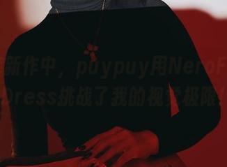 在图库新作中,puypuy用NeroFormalDress挑战了我的视觉极限!