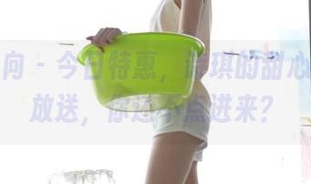 异思趣向 - 今日特惠，诗琪的甜心免费大放送，你还不点进来？